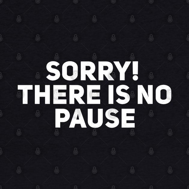 Sorry There is no Pause by Giggl'n Gopher